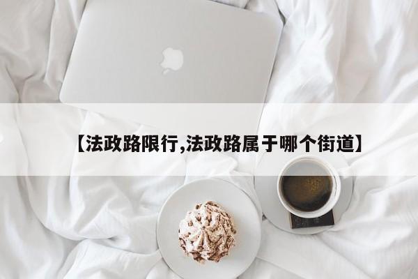 【法政路限行,法政路属于哪个街道】