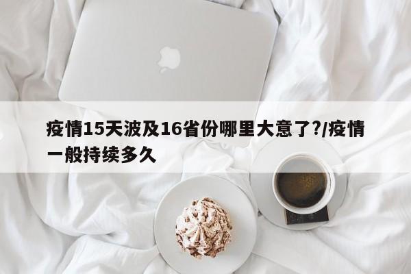 疫情15天波及16省份哪里大意了?/疫情一般持续多久