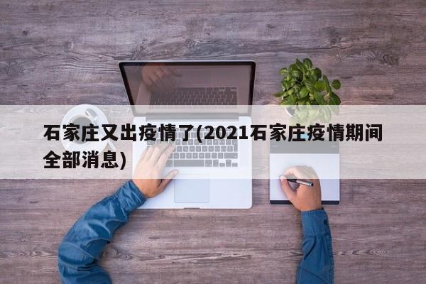 石家庄又出疫情了(2021石家庄疫情期间全部消息)