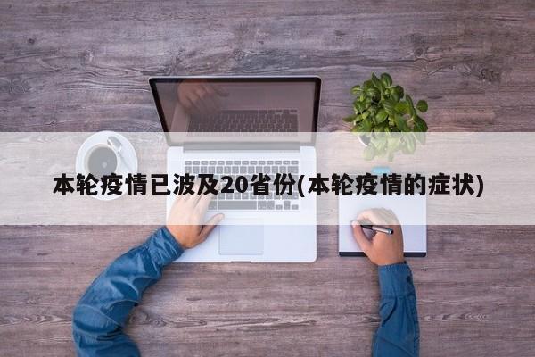 本轮疫情已波及20省份(本轮疫情的症状)