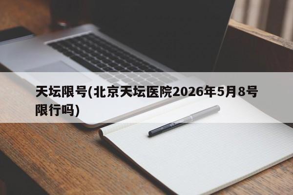 天坛限号(北京天坛医院2026年5月8号限行吗)
