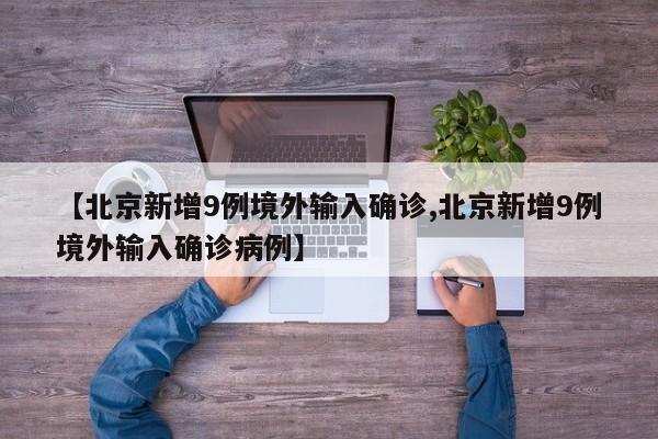 【北京新增9例境外输入确诊,北京新增9例境外输入确诊病例】