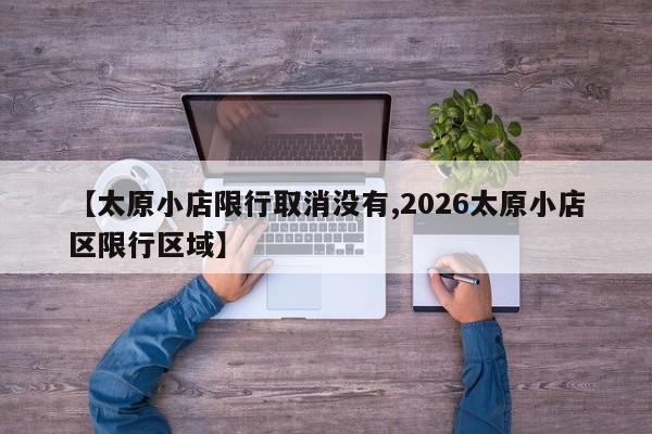 【太原小店限行取消没有,2026太原小店区限行区域】