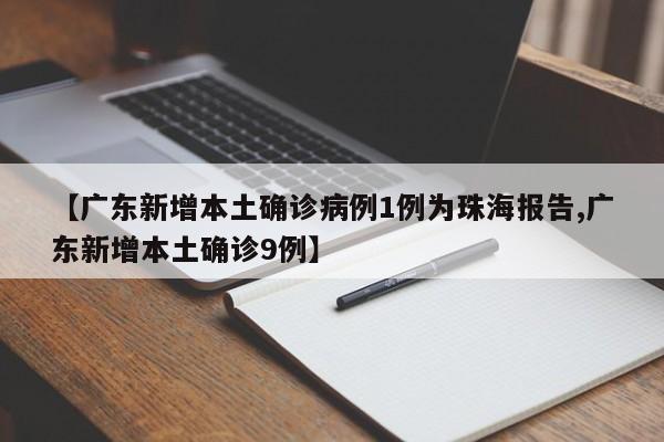 【广东新增本土确诊病例1例为珠海报告,广东新增本土确诊9例】