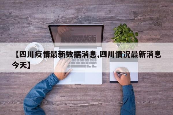 【四川疫情最新数据消息,四川情况最新消息今天】