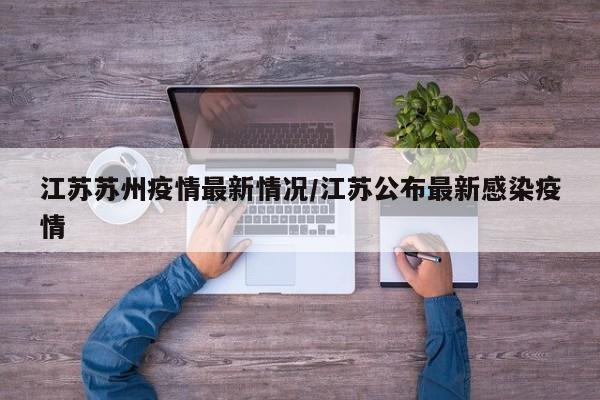 江苏苏州疫情最新情况/江苏公布最新感染疫情