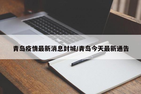青岛疫情最新消息封城/青岛今天最新通告