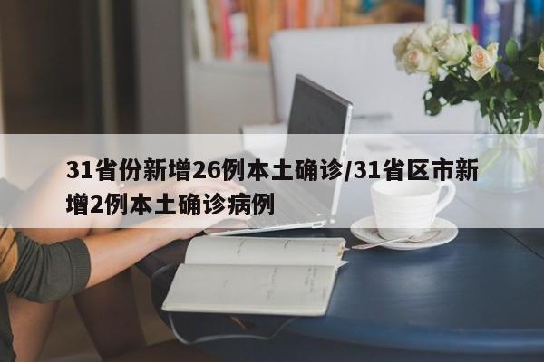 31省份新增26例本土确诊/31省区市新增2例本土确诊病例