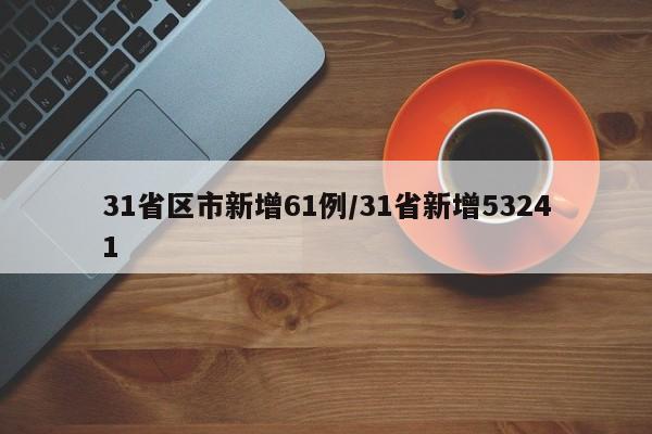 31省区市新增61例/31省新增53241