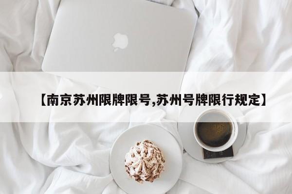 【南京苏州限牌限号,苏州号牌限行规定】