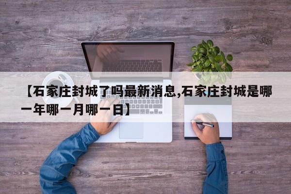 【石家庄封城了吗最新消息,石家庄封城是哪一年哪一月哪一日】