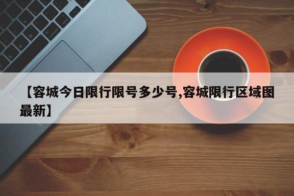 【容城今日限行限号多少号,容城限行区域图最新】