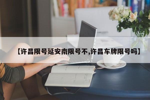 【许昌限号延安南限号不,许昌车牌限号吗】