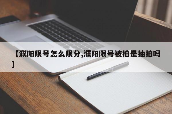 【濮阳限号怎么限分,濮阳限号被拍是抽拍吗】