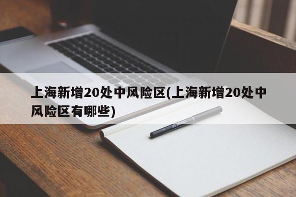 上海新增20处中风险区(上海新增20处中风险区有哪些)