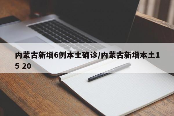 内蒙古新增6例本土确诊/内蒙古新增本土15 20