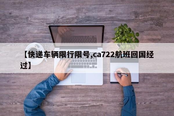 【快递车辆限行限号,ca722航班回国经过】