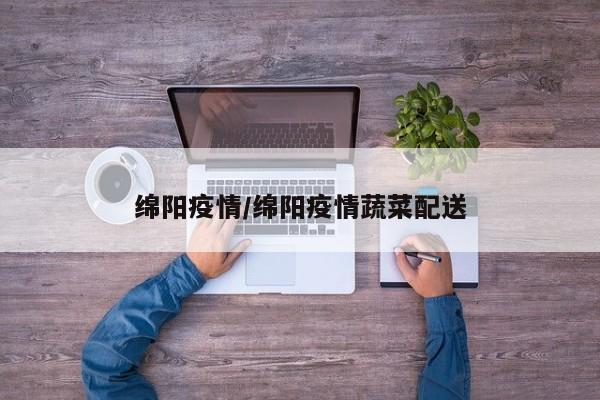 绵阳疫情/绵阳疫情蔬菜配送