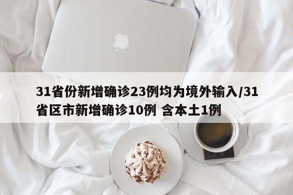 31省份新增确诊23例均为境外输入/31省区市新增确诊10例 含本土1例