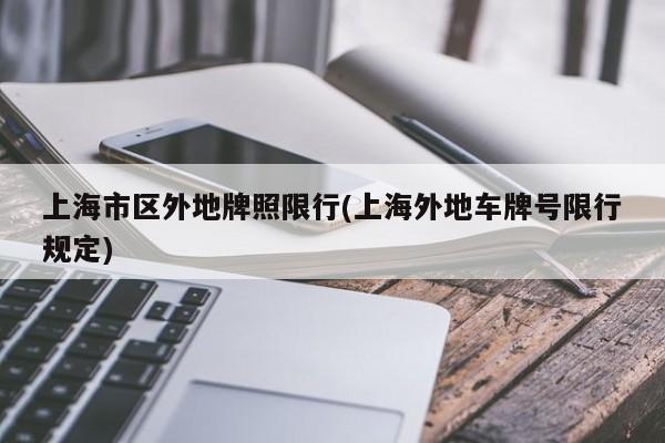 上海市区外地牌照限行(上海外地车牌号限行规定)