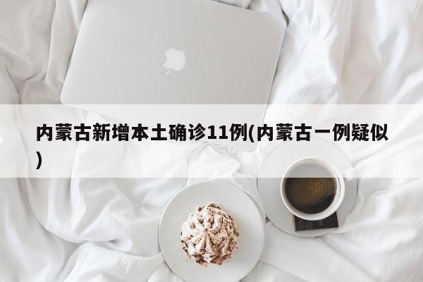内蒙古新增本土确诊11例(内蒙古一例疑似)