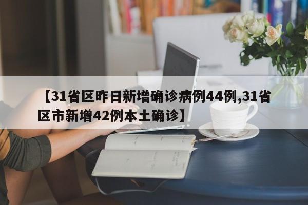 【31省区昨日新增确诊病例44例,31省区市新增42例本土确诊】