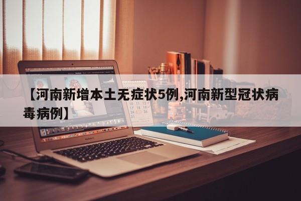 【河南新增本土无症状5例,河南新型冠状病毒病例】