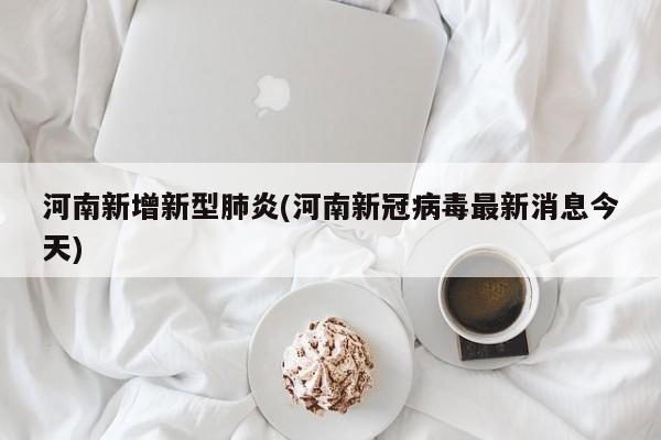 河南新增新型肺炎(河南新冠病毒最新消息今天)