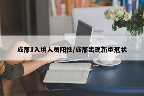 成都1入境人员阳性/成都出现新型冠状