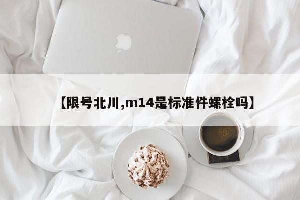 【限号北川,m14是标准件螺栓吗】