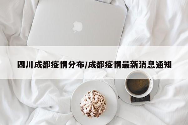 四川成都疫情分布/成都疫情最新消息通知