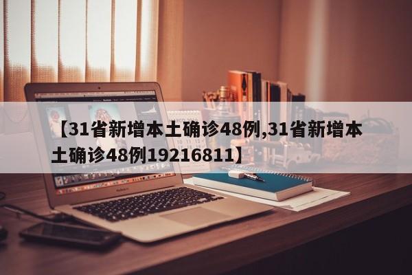 【31省新增本土确诊48例,31省新增本土确诊48例19216811】