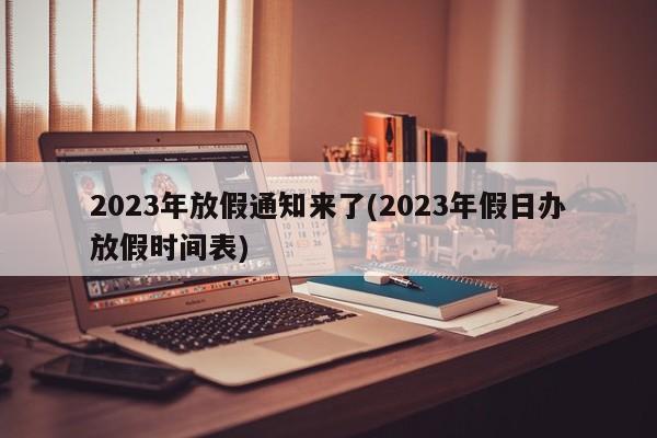 2023年放假通知来了(2023年假日办放假时间表)