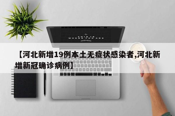 【河北新增19例本土无症状感染者,河北新增新冠确诊病例】