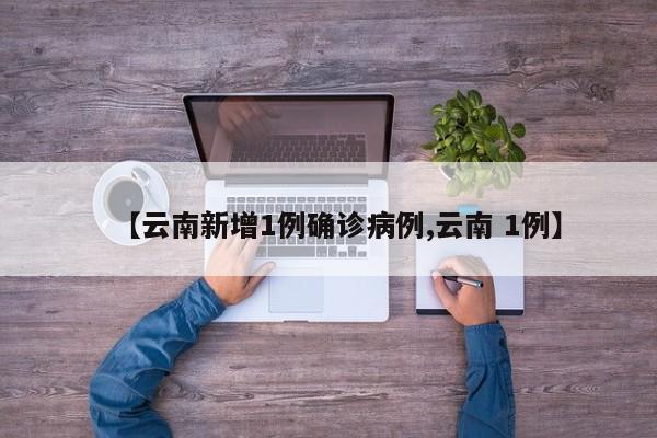 【云南新增1例确诊病例,云南 1例】
