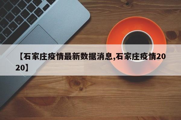 【石家庄疫情最新数据消息,石家庄疫情2020】