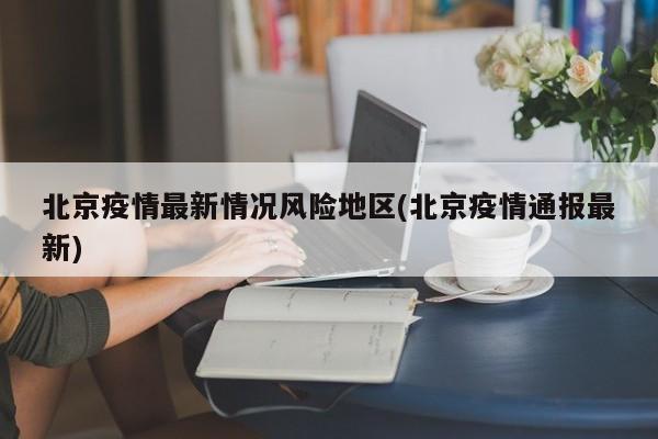 北京疫情最新情况风险地区(北京疫情通报最新)